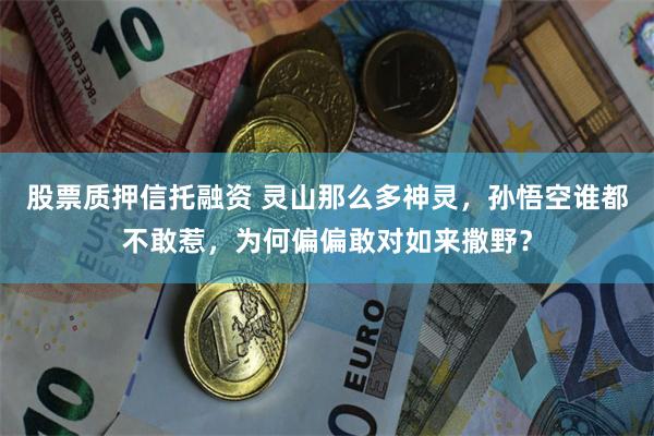 股票质押信托融资 灵山那么多神灵，孙悟空谁都不敢惹，为何偏偏敢对如来撒野？