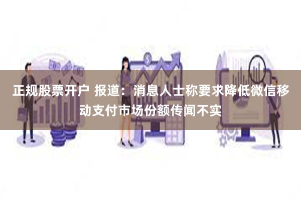 正规股票开户 报道：消息人士称要求降低微信移动支付市场份额传闻不实