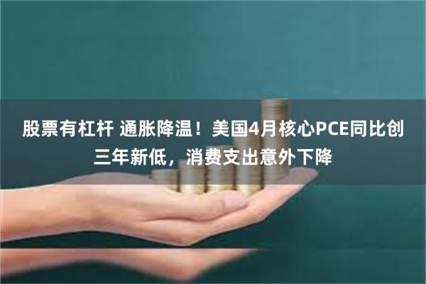 股票有杠杆 通胀降温！美国4月核心PCE同比创三年新低，消费支出意外下降