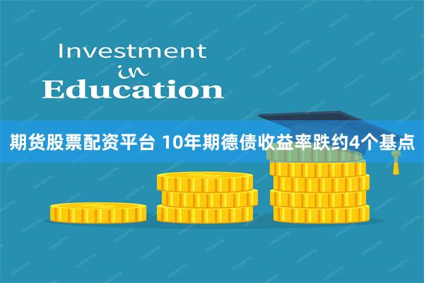 期货股票配资平台 10年期德债收益率跌约4个基点