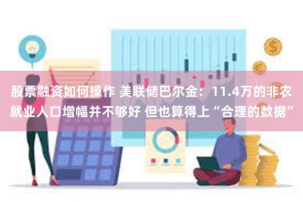 股票融资如何操作 美联储巴尔金：11.4万的非农就业人口增幅并不够好 但也算得上“合理的数据”