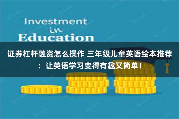 证券杠杆融资怎么操作 三年级儿童英语绘本推荐：让英语学习变得有趣又简单！