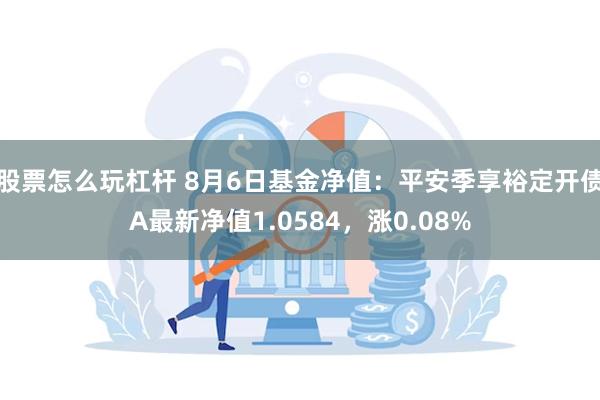 股票怎么玩杠杆 8月6日基金净值：平安季享裕定开债A最新净值1.0584，涨0.08%