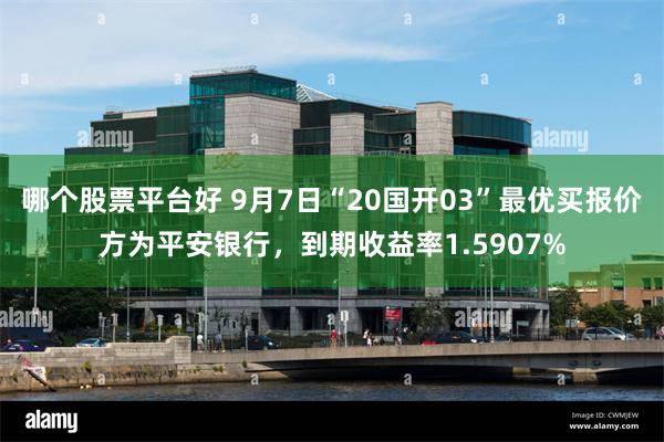 哪个股票平台好 9月7日“20国开03”最优买报价方为平安银行，到期收益率1.5907%