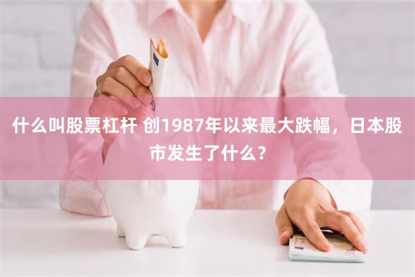 什么叫股票杠杆 创1987年以来最大跌幅，日本股市发生了什么？