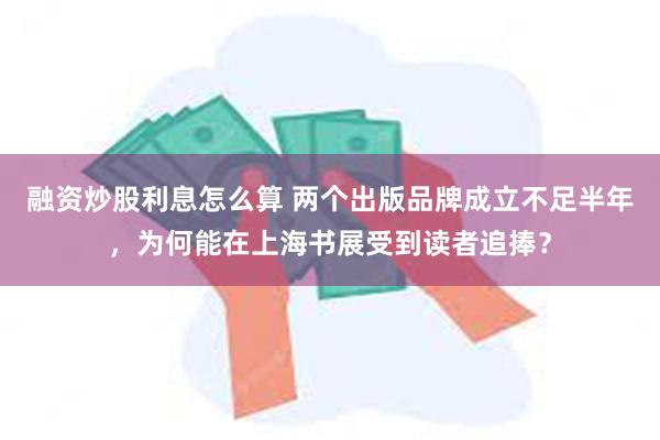 融资炒股利息怎么算 两个出版品牌成立不足半年，为何能在上海书展受到读者追捧？