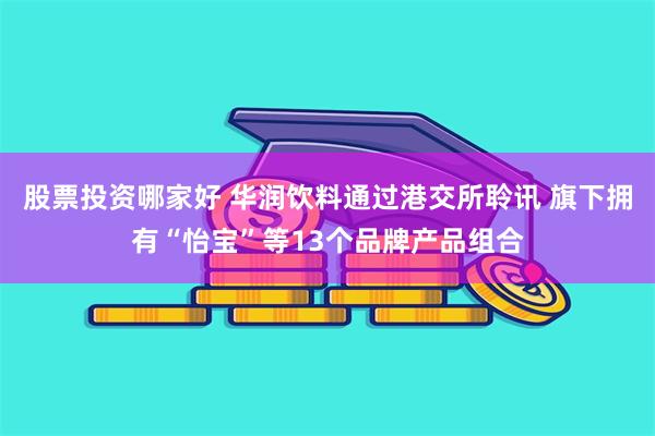 股票投资哪家好 华润饮料通过港交所聆讯 旗下拥有“怡宝”等13个品牌产品组合