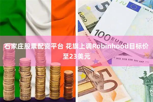 石家庄股票配资平台 花旗上调Robinhood目标价至23美元