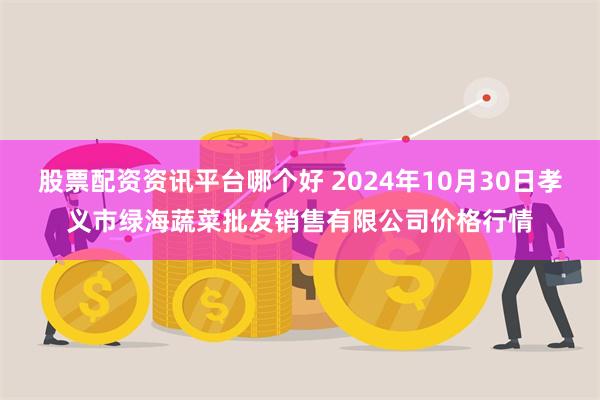 股票配资资讯平台哪个好 2024年10月30日孝义市绿海蔬菜批发销售有限公司价格行情