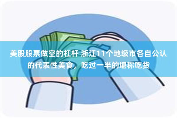 美股股票做空的杠杆 浙江11个地级市各自公认的代表性美食，吃过一半的堪称吃货