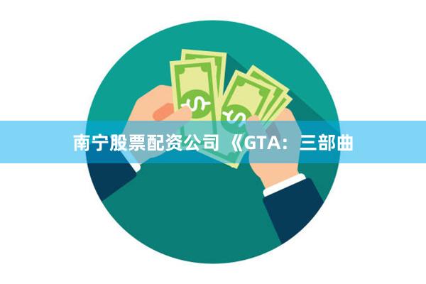 南宁股票配资公司 《GTA：三部曲