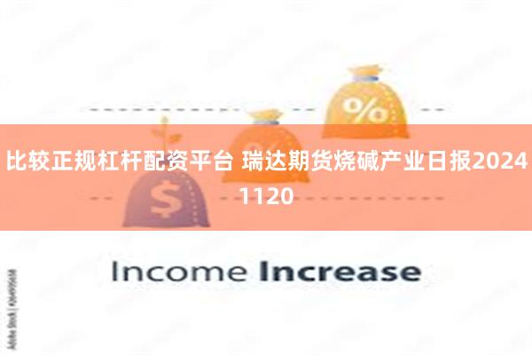 比较正规杠杆配资平台 瑞达期货烧碱产业日报20241120