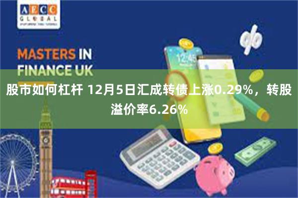 股市如何杠杆 12月5日汇成转债上涨0.29%，转股溢价率6.26%