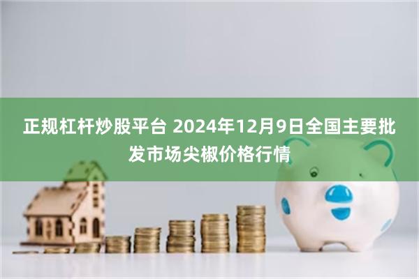 正规杠杆炒股平台 2024年12月9日全国主要批发市场尖椒价格行情