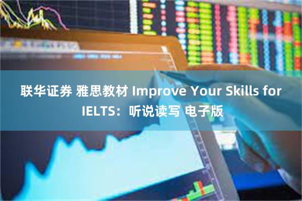 联华证券 雅思教材 Improve Your Skills for IELTS：听说读写 电子版