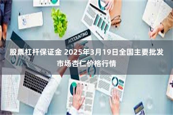 股票杠杆保证金 2025年3月19日全国主要批发市场杏仁价格行情